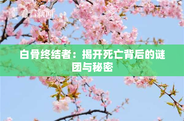 白骨终结者：揭开死亡背后的谜团与秘密
