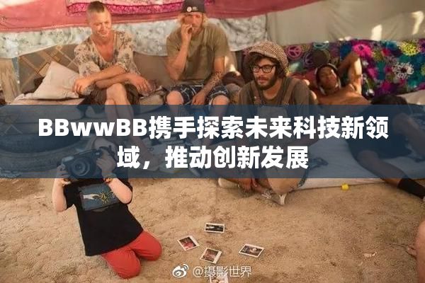 BBwwBB携手探索未来科技新领域，推动创新发展