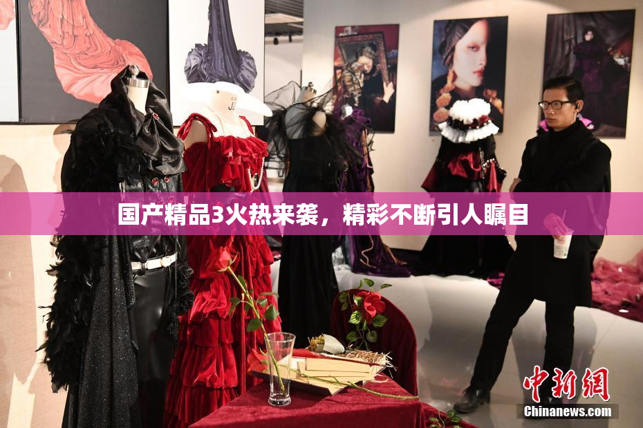 国产精品3火热来袭，精彩不断引人瞩目