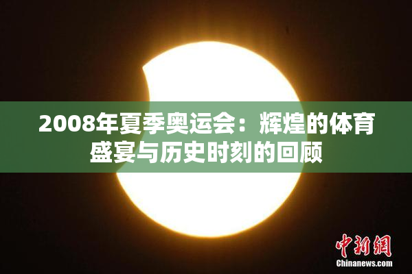 2008年夏季奥运会：辉煌的体育盛宴与历史时刻的回顾