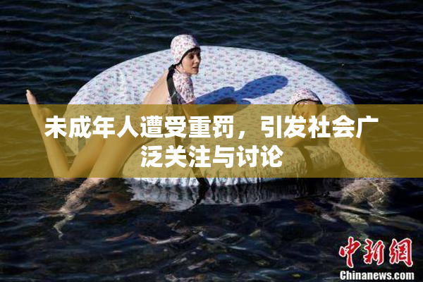 未成年人遭受重罚，引发社会广泛关注与讨论