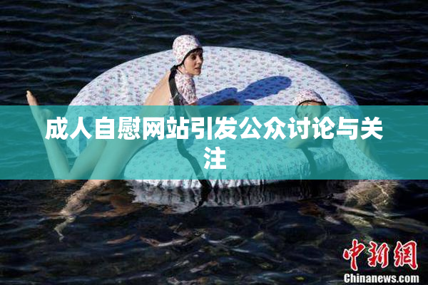 成人自慰网站引发公众讨论与关注