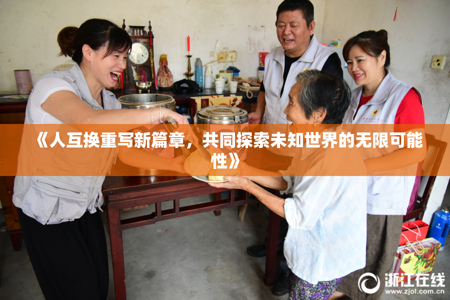 《人互换重写新篇章，共同探索未知世界的无限可能性》