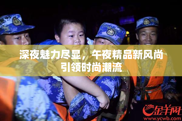 深夜魅力尽显，午夜精品新风尚引领时尚潮流
