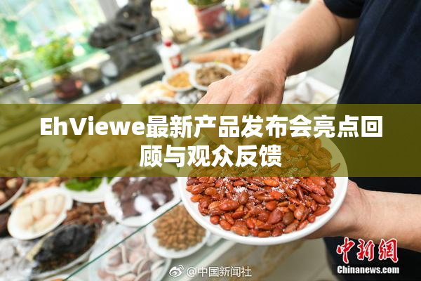 EhViewe最新产品发布会亮点回顾与观众反馈