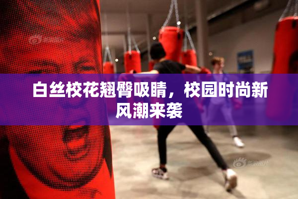 白丝校花翘臀吸睛，校园时尚新风潮来袭
