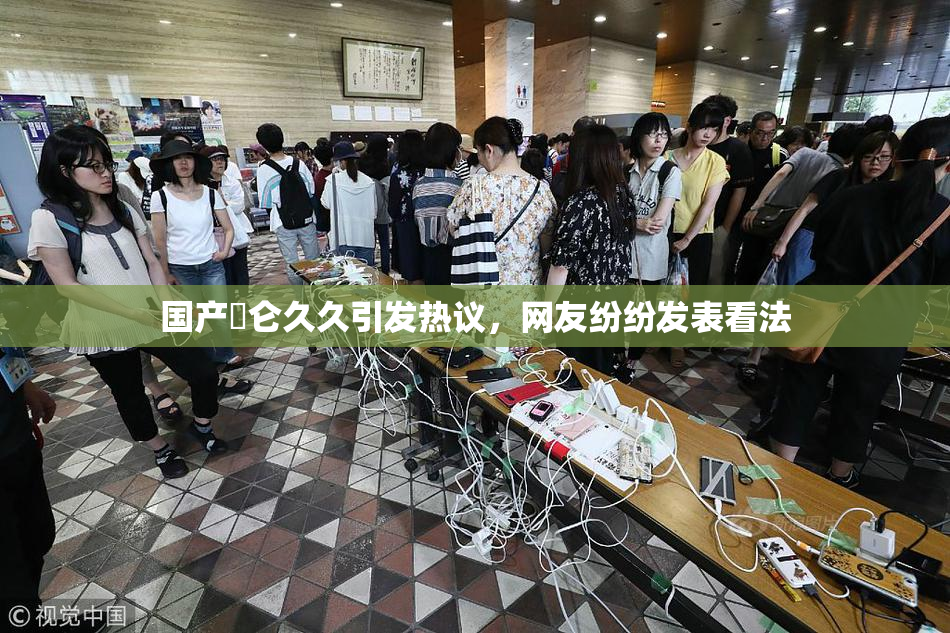 国产婬仑久久引发热议，网友纷纷发表看法
