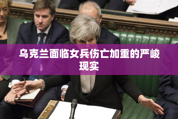 乌克兰面临女兵伤亡加重的严峻现实