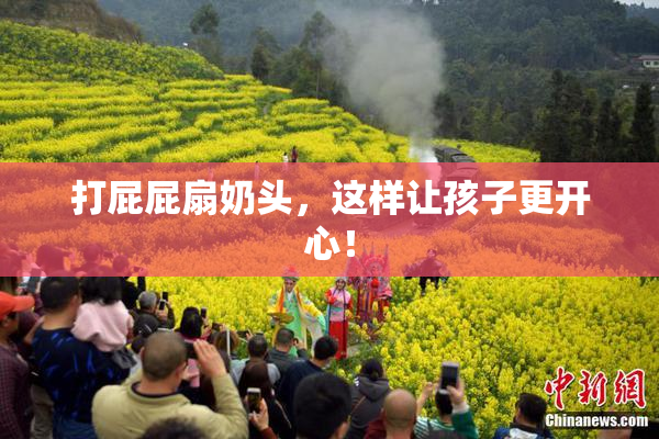 打屁屁扇奶头，这样让孩子更开心！