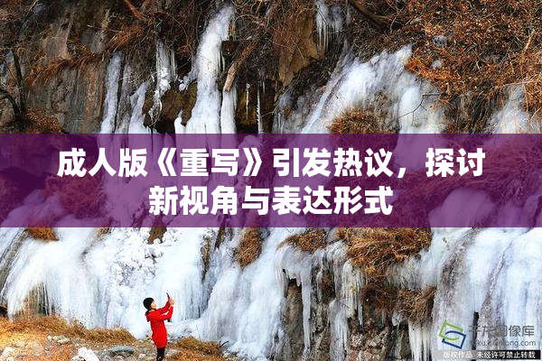 成人版《重写》引发热议，探讨新视角与表达形式