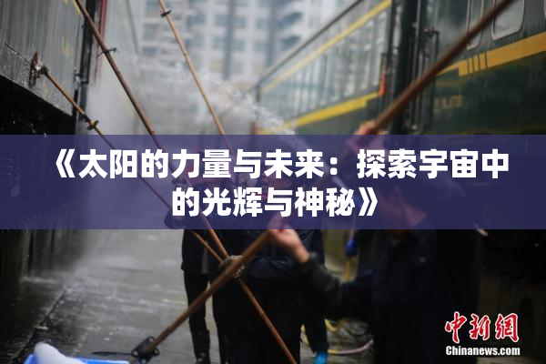《太阳的力量与未来：探索宇宙中的光辉与神秘》