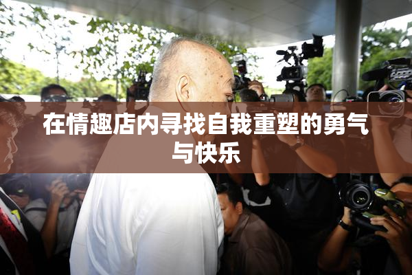 在情趣店内寻找自我重塑的勇气与快乐
