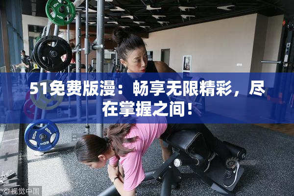 51免费版漫：畅享无限精彩，尽在掌握之间！
