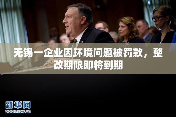 无锡一企业因环境问题被罚款，整改期限即将到期