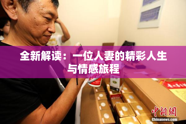 全新解读：一位人妻的精彩人生与情感旅程