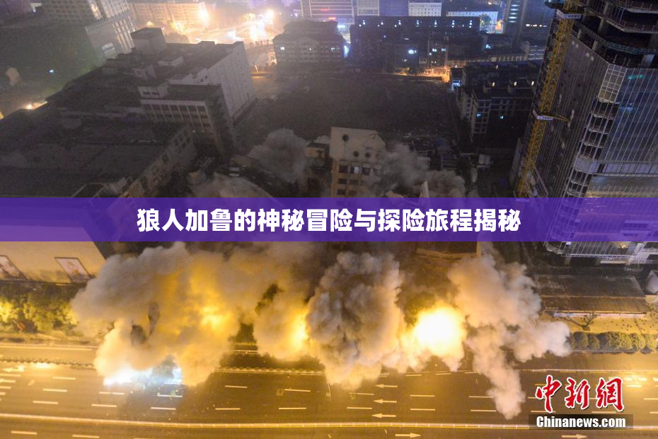 狼人加鲁的神秘冒险与探险旅程揭秘