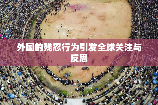 外国的残忍行为引发全球关注与反思