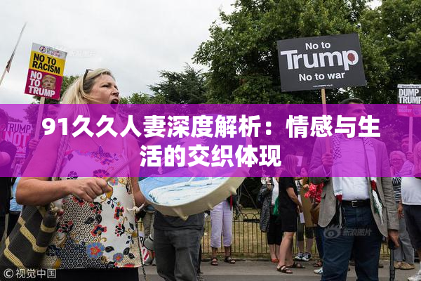 91久久人妻深度解析：情感与生活的交织体现