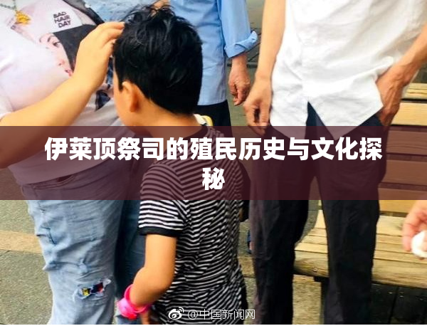 伊莱顶祭司的殖民历史与文化探秘