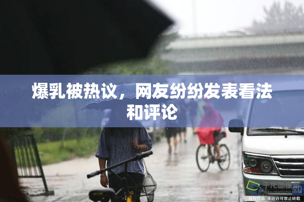 爆乳被热议，网友纷纷发表看法和评论