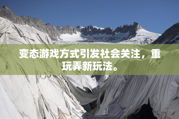变态游戏方式引发社会关注，重玩弄新玩法。