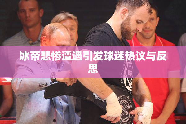 冰帝悲惨遭遇引发球迷热议与反思