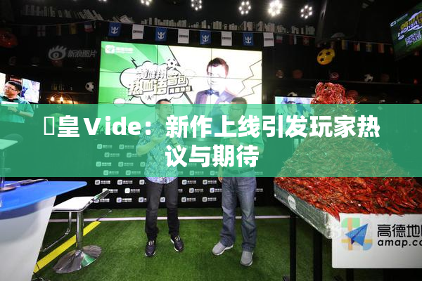 嘼皇Ⅴide：新作上线引发玩家热议与期待
