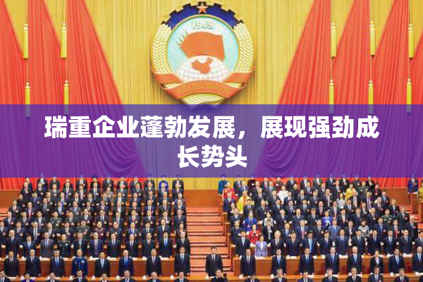 瑞重企业蓬勃发展，展现强劲成长势头