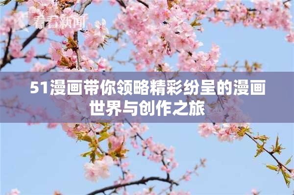 51漫画带你领略精彩纷呈的漫画世界与创作之旅