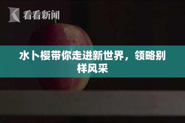 水卜樱带你走进新世界，领略别样风采