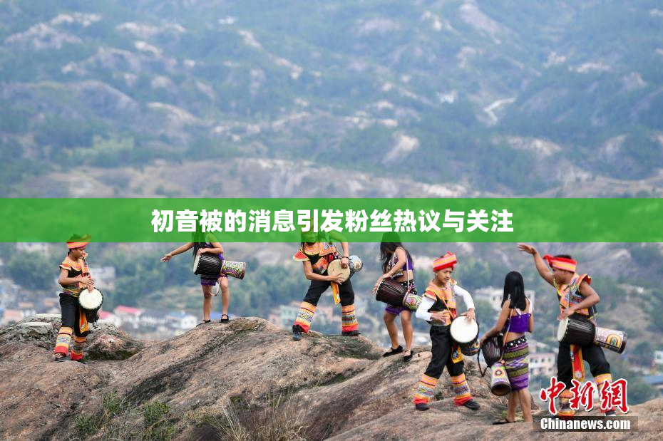 初音被的消息引发粉丝热议与关注