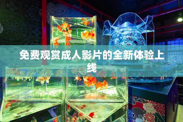 免费观赏成人影片的全新体验上线