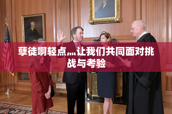 孽徒啊轻点灬让我们共同面对挑战与考验