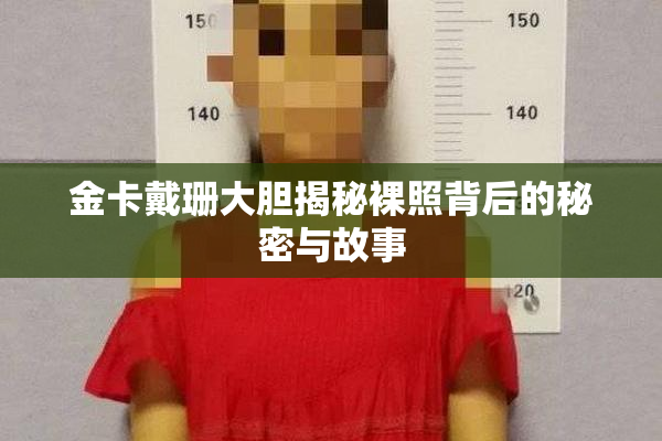 金卡戴珊大胆揭秘裸照背后的秘密与故事