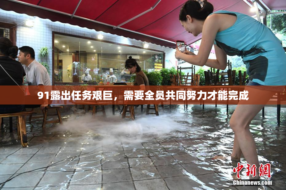 91露出任务艰巨，需要全员共同努力才能完成