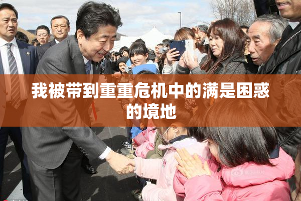我被带到重重危机中的满是困惑的境地