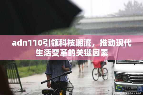 adn110引领科技潮流，推动现代生活变革的关键因素