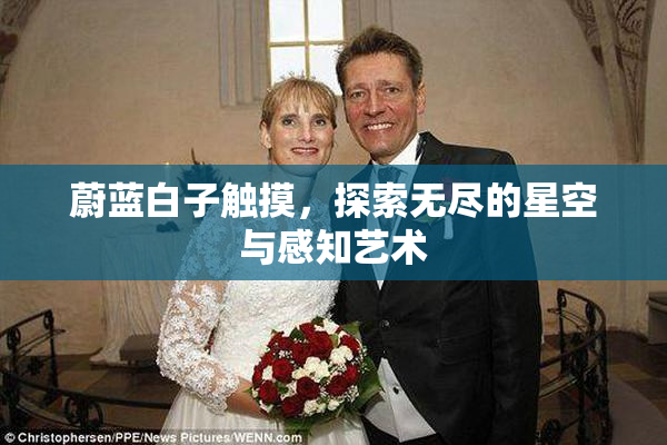 蔚蓝白子触摸，探索无尽的星空与感知艺术
