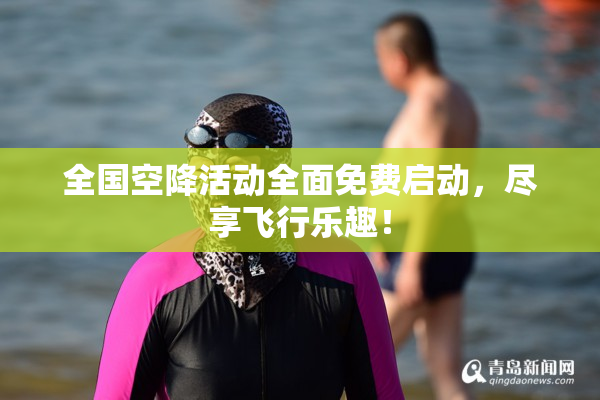 全国空降活动全面免费启动，尽享飞行乐趣！