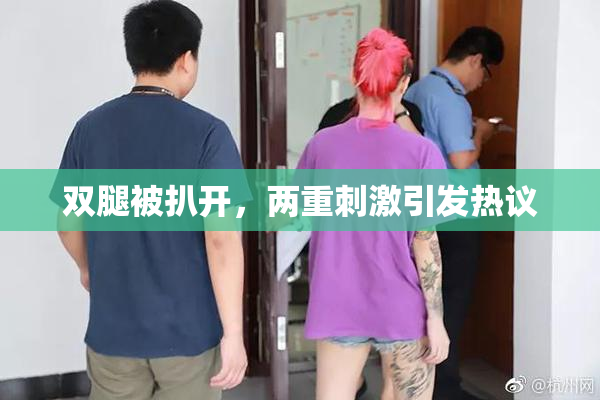 双腿被扒开，两重刺激引发热议