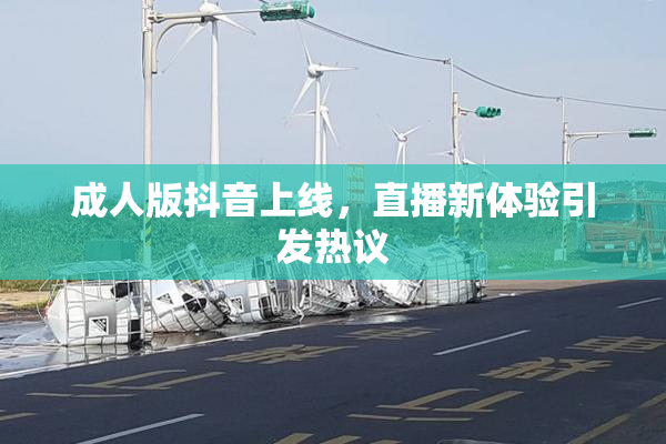 成人版抖音上线，直播新体验引发热议