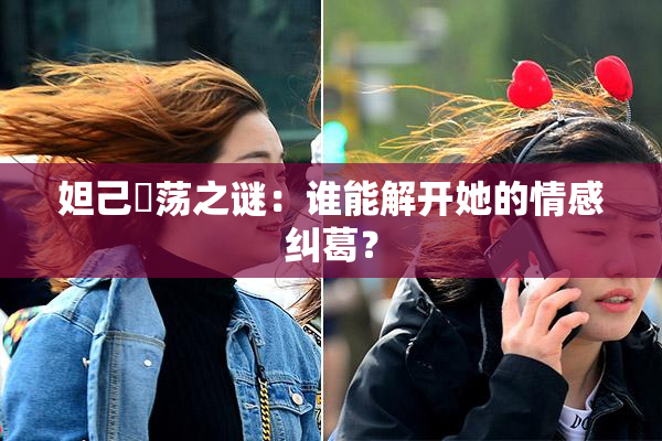 妲己婬荡之谜：谁能解开她的情感纠葛？