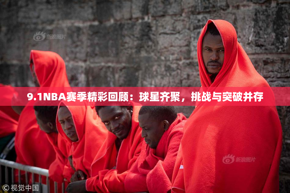 9.1NBA赛季精彩回顾：球星齐聚，挑战与突破并存