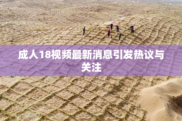 成人18视频最新消息引发热议与关注