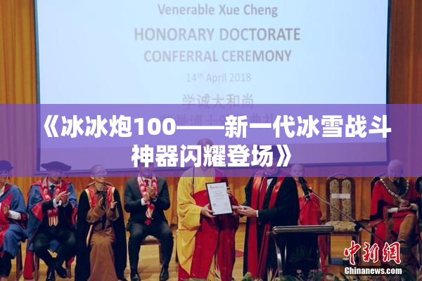 《冰冰炮100——新一代冰雪战斗神器闪耀登场》