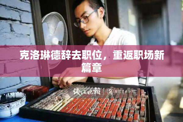 克洛琳德辞去职位，重返职场新篇章