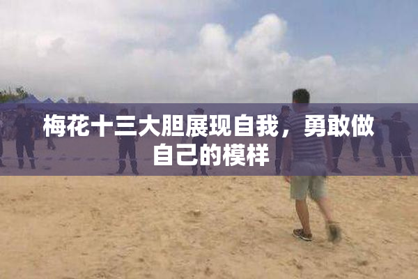 梅花十三大胆展现自我，勇敢做自己的模样