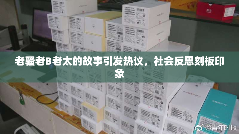 老骚老B老太的故事引发热议，社会反思刻板印象