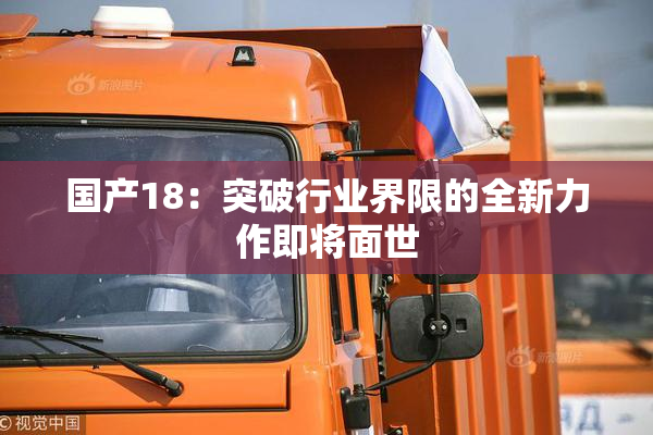 国产18：突破行业界限的全新力作即将面世