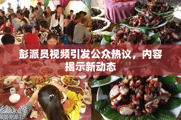 彭派员视频引发公众热议，内容揭示新动态
